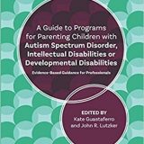 (eBook PDF)A Guide to Programs for Parenting Children with Autism Spectrum Disorder, Intellectual Disabilities or Developmental ... by John R. Lutzker , Katelyn M. Guastaferro , Lynn Koegel